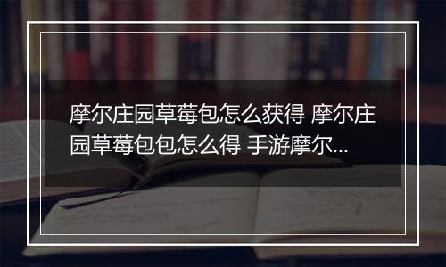 摩尔庄园草莓包怎么获得 摩尔庄园草莓包包怎么得 手游摩尔庄园草莓包