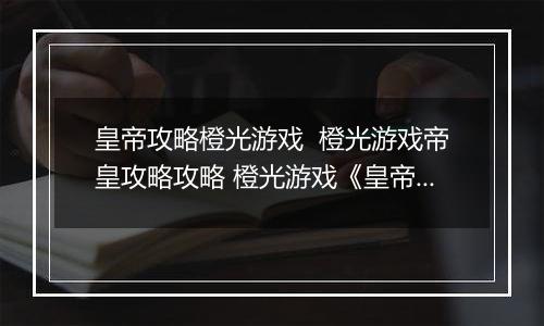 皇帝攻略橙光游戏  橙光游戏帝皇攻略攻略 橙光游戏《皇帝攻略》攻略补充