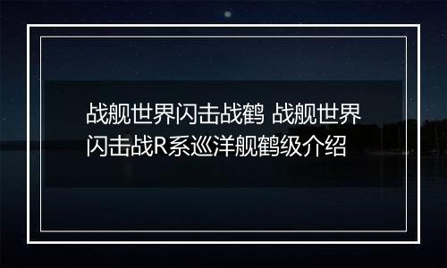 战舰世界闪击战鹤 战舰世界闪击战R系巡洋舰鹤级介绍