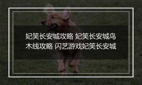 妃笑长安城攻略 妃笑长安城鸟木线攻略 闪艺游戏妃笑长安城