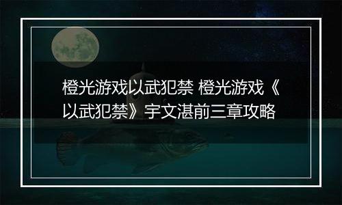 橙光游戏以武犯禁 橙光游戏《以武犯禁》宇文湛前三章攻略