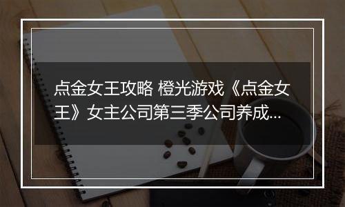 点金女王攻略 橙光游戏《点金女王》女主公司第三季公司养成攻略