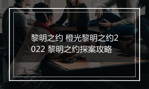 黎明之约 橙光黎明之约2022 黎明之约探案攻略