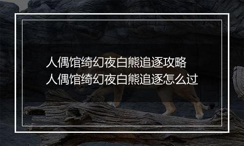 人偶馆绮幻夜白熊追逐攻略 人偶馆绮幻夜白熊追逐怎么过