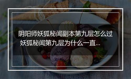 阴阳师妖狐秘闻副本第九层怎么过 妖狐秘闻第九层为什么一直回血