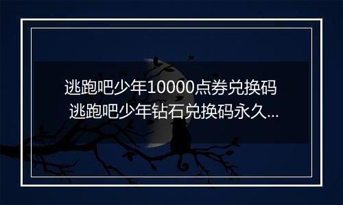 逃跑吧少年10000点券兑换码 逃跑吧少年钻石兑换码永久有效 免费领取3万点券逃跑吧少年