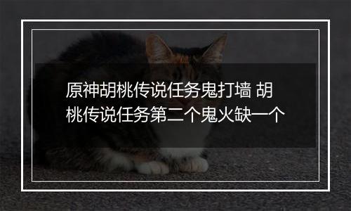 原神胡桃传说任务鬼打墙 胡桃传说任务第二个鬼火缺一个