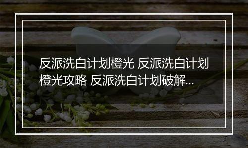 反派洗白计划橙光 反派洗白计划橙光攻略 反派洗白计划破解版金手指2022
