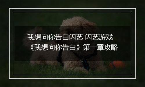 我想向你告白闪艺 闪艺游戏《我想向你告白》第一章攻略