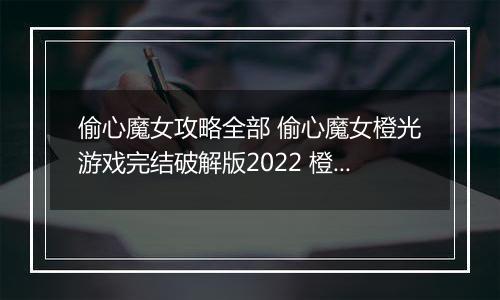 偷心魔女攻略全部 偷心魔女橙光游戏完结破解版2022 橙光游戏《偷心魔女》常见问题攻略