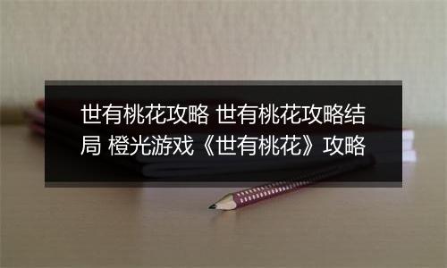 世有桃花攻略 世有桃花攻略结局 橙光游戏《世有桃花》攻略