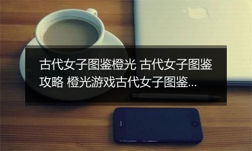 古代女子图鉴橙光 古代女子图鉴攻略 橙光游戏古代女子图鉴成功率达到110%攻略