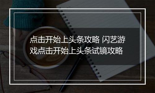 点击开始上头条攻略 闪艺游戏点击开始上头条试镜攻略