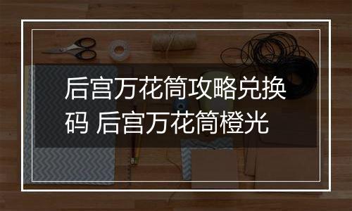 后宫万花筒攻略兑换码 后宫万花筒橙光