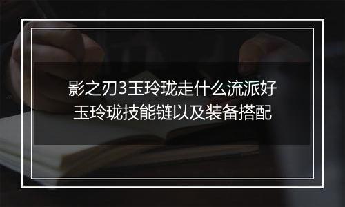 影之刃3玉玲珑走什么流派好 玉玲珑技能链以及装备搭配