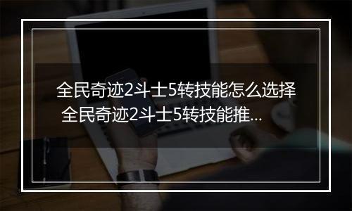 全民奇迹2斗士5转技能怎么选择 全民奇迹2斗士5转技能推荐