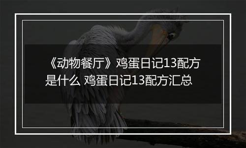 《动物餐厅》鸡蛋日记13配方是什么 鸡蛋日记13配方汇总