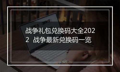 战争礼包兑换码大全2022  战争最新兑换码一览