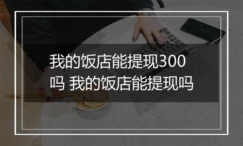 我的饭店能提现300吗 我的饭店能提现吗