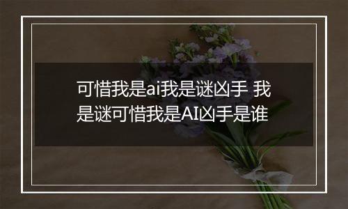 可惜我是ai我是谜凶手 我是谜可惜我是AI凶手是谁