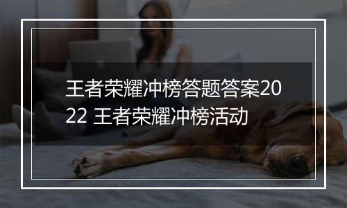 王者荣耀冲榜答题答案2022 王者荣耀冲榜活动