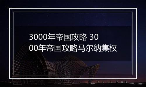 3000年帝国攻略 3000年帝国攻略马尔纳集权