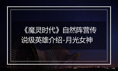 《魔灵时代》自然阵营传说级英雄介绍-月光女神
