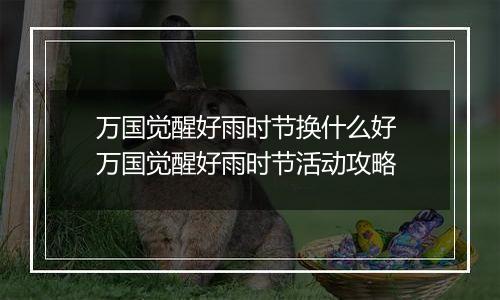 万国觉醒好雨时节换什么好 万国觉醒好雨时节活动攻略