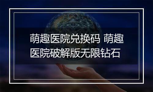 萌趣医院兑换码 萌趣医院破解版无限钻石