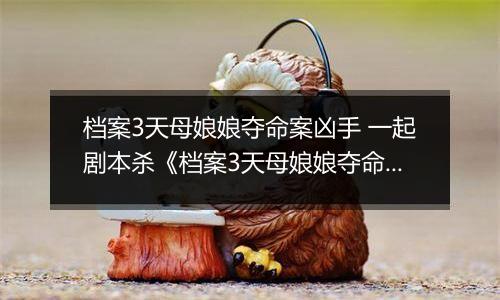 档案3天母娘娘夺命案凶手 一起剧本杀《档案3天母娘娘夺命案》剧本答案攻略