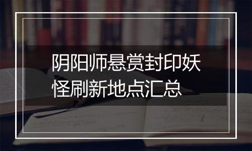 阴阳师悬赏封印妖怪刷新地点汇总