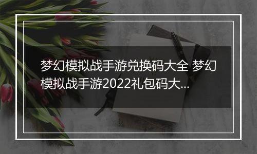 梦幻模拟战手游兑换码大全 梦幻模拟战手游2022礼包码大全