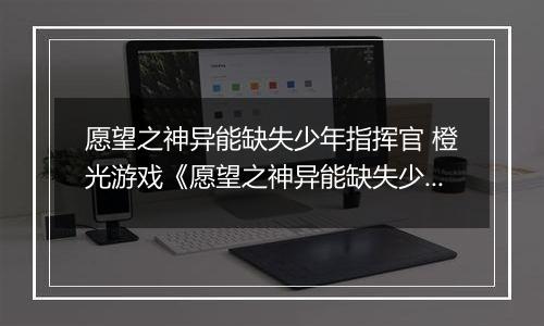 愿望之神异能缺失少年指挥官 橙光游戏《愿望之神异能缺失少年指挥官》攻略