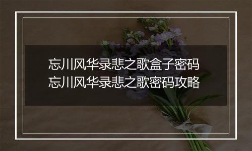 忘川风华录悲之歌盒子密码 忘川风华录悲之歌密码攻略