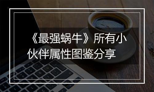 《最强蜗牛》所有小伙伴属性图鉴分享