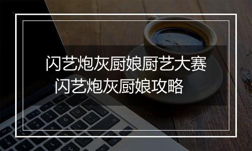 闪艺炮灰厨娘厨艺大赛  闪艺炮灰厨娘攻略