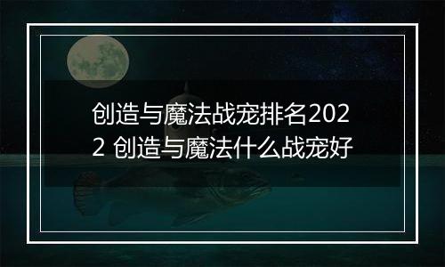 创造与魔法战宠排名2022 创造与魔法什么战宠好