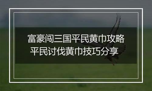 富豪闯三国平民黄巾攻略 平民讨伐黄巾技巧分享