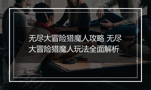 无尽大冒险猎魔人攻略 无尽大冒险猎魔人玩法全面解析