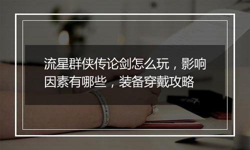 流星群侠传论剑怎么玩，影响因素有哪些，装备穿戴攻略