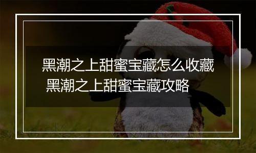 黑潮之上甜蜜宝藏怎么收藏 黑潮之上甜蜜宝藏攻略