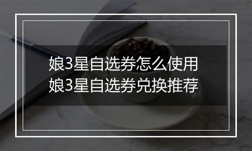 娘3星自选券怎么使用 娘3星自选券兑换推荐