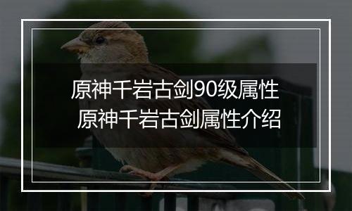 原神千岩古剑90级属性 原神千岩古剑属性介绍