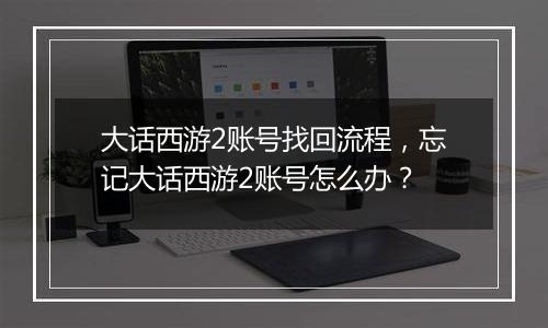 大话西游2账号找回流程，忘记大话西游2账号怎么办？