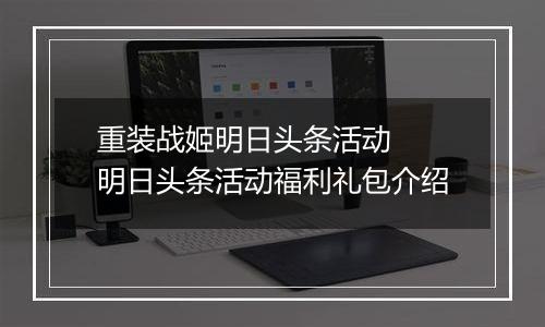 重装战姬明日头条活动  明日头条活动福利礼包介绍