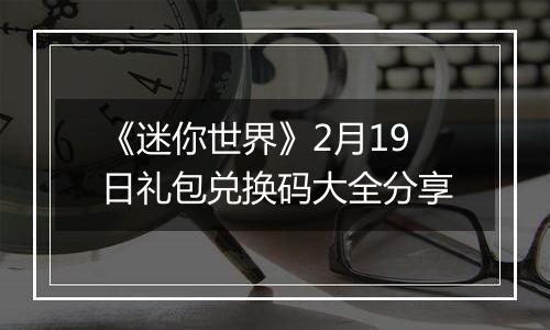 《迷你世界》2月19日礼包兑换码大全分享
