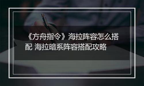 《方舟指令》海拉阵容怎么搭配 海拉暗系阵容搭配攻略