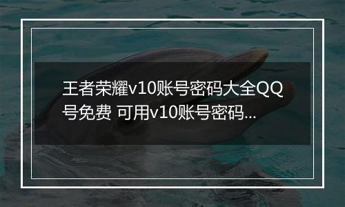 王者荣耀v10账号密码大全QQ号免费 可用v10账号密码2022