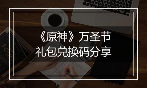 《原神》万圣节礼包兑换码分享