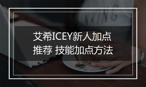 艾希ICEY新人加点推荐 技能加点方法